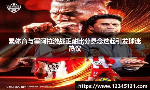 累体育与塞阿拉激战正酣比分悬念迭起引发球迷热议