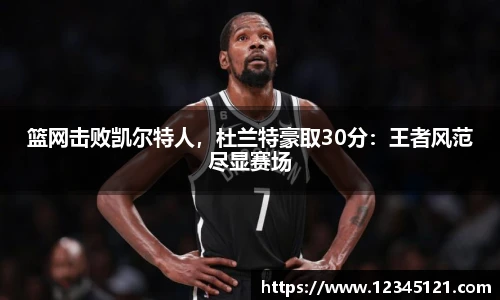 篮网击败凯尔特人，杜兰特豪取30分：王者风范尽显赛场