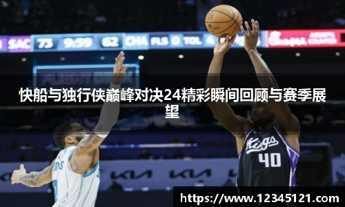 快船与独行侠巅峰对决24精彩瞬间回顾与赛季展望